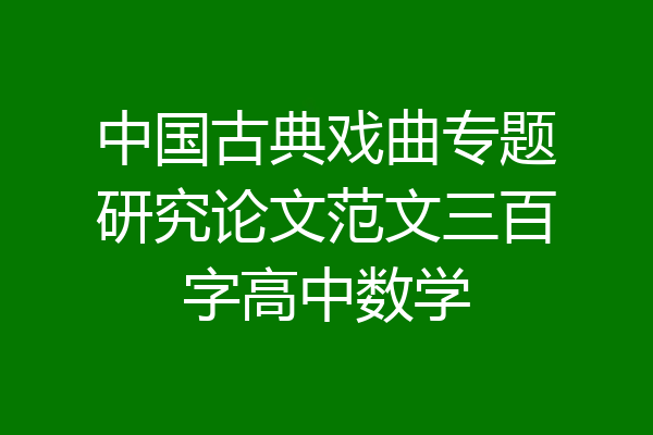 中国古典戏曲专题研究论文范文三百字高中数学