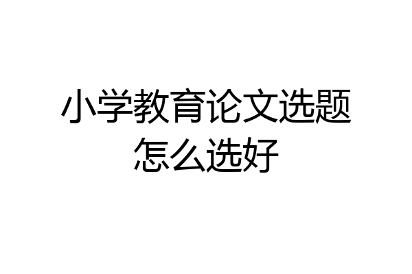 小学教育论文选题怎么选好