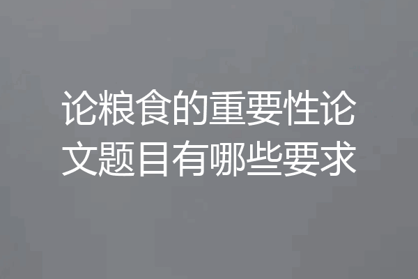 论粮食的重要性论文题目有哪些要求