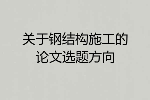 关于钢结构施工的论文选题方向