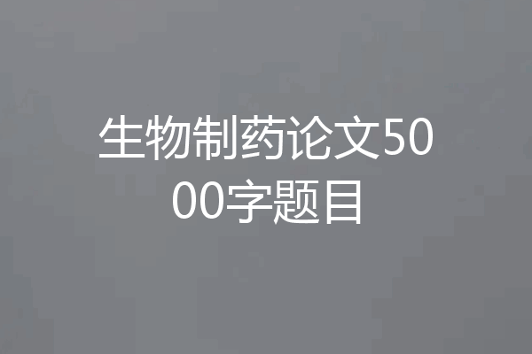 生物制药论文5000字题目
