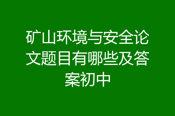 矿山环境与安全论文题目有哪些及答案初中