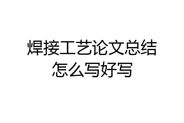 焊接工艺论文总结怎么写好写
