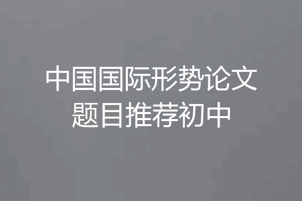 中国国际形势论文题目推荐初中