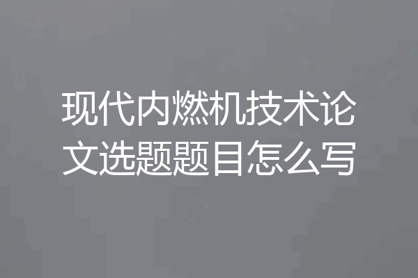 现代内燃机技术论文选题题目怎么写