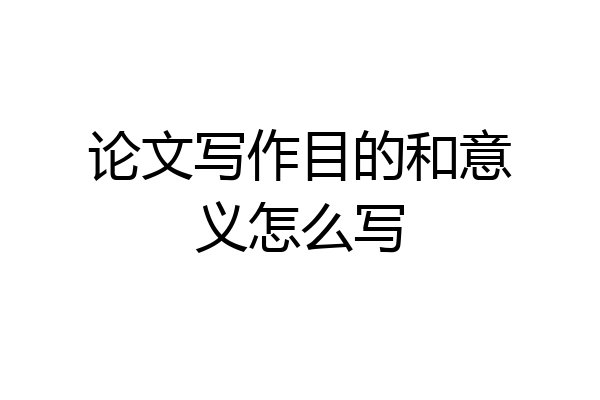 论文写作目的和意义怎么写