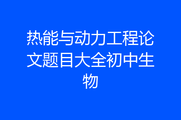 热能与动力工程论文题目大全初中生物