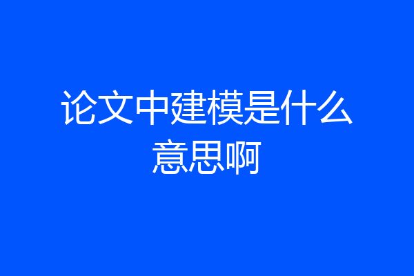 论文中建模是什么意思啊