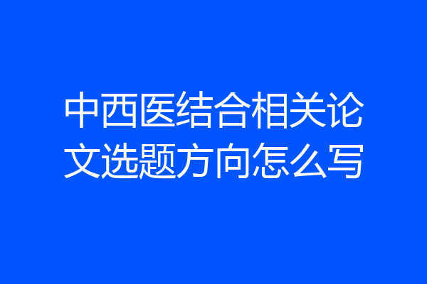 中西医结合相关论文选题方向怎么写