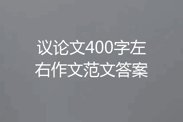 议论文400字左右作文范文答案