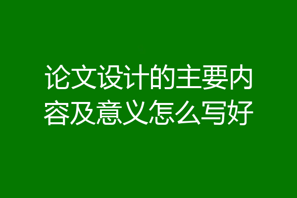 论文设计的主要内容及意义怎么写好