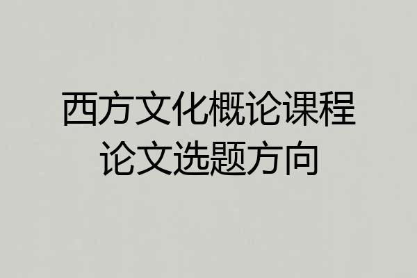 西方文化概论课程论文选题方向