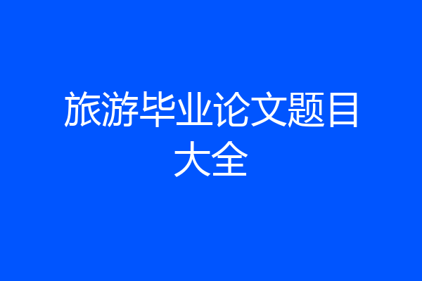 旅游毕业论文题目大全