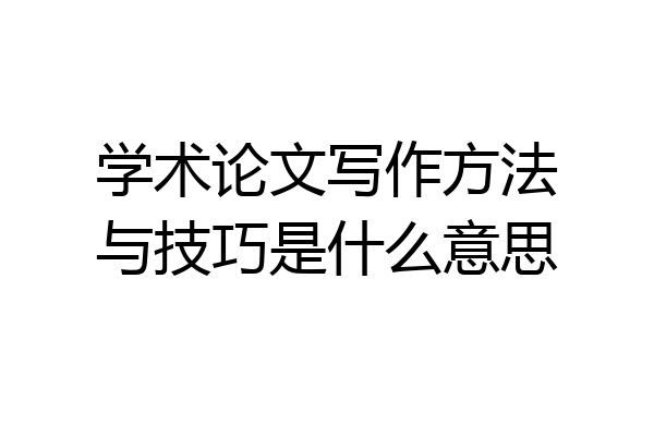 学术论文写作方法与技巧是什么意思