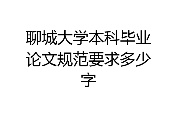 聊城大学本科毕业论文规范要求多少字