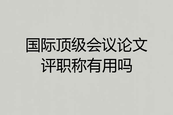 国际顶级会议论文评职称有用吗