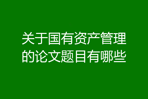 关于国有资产管理的论文题目有哪些