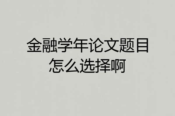 金融学年论文题目怎么选择啊