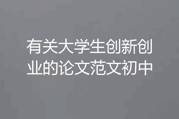 有关大学生创新创业的论文范文初中