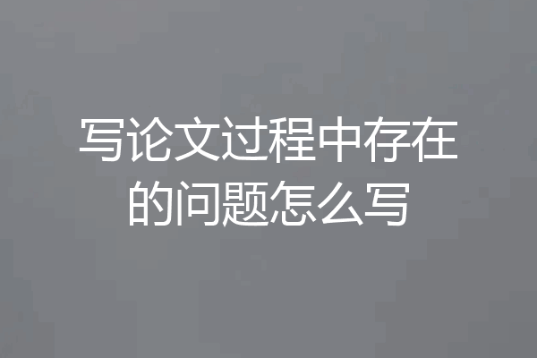 写论文过程中存在的问题怎么写