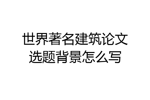 世界著名建筑论文选题背景怎么写