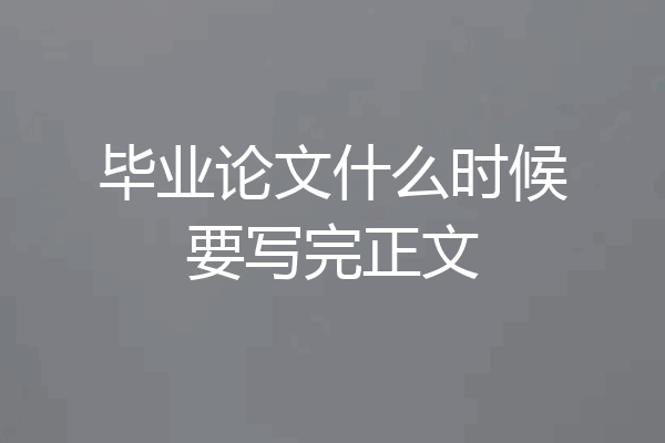 毕业论文什么时候要写完正文