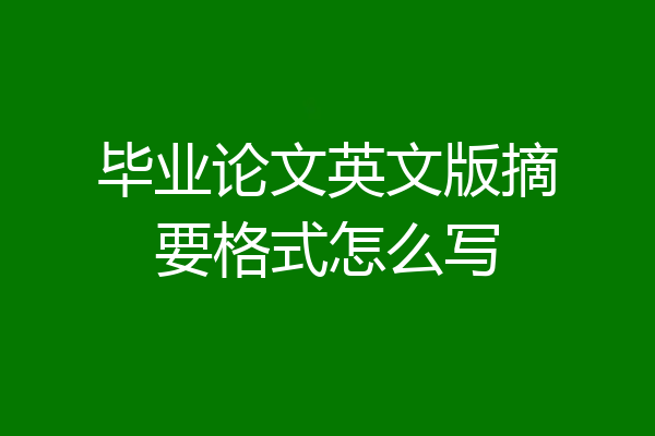 毕业论文英文版摘要格式怎么写