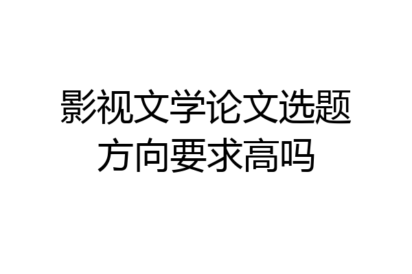 影视文学论文选题方向要求高吗