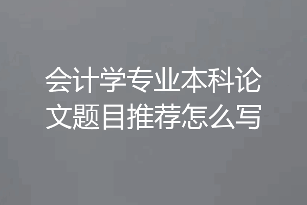 会计学专业本科论文题目推荐怎么写