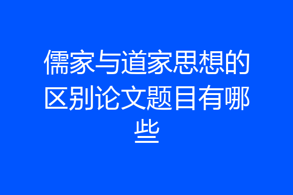 儒家与道家思想的区别论文题目有哪些