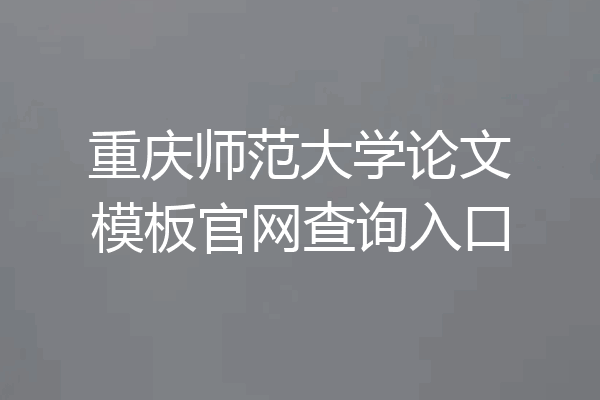 重庆师范大学论文模板官网查询入口