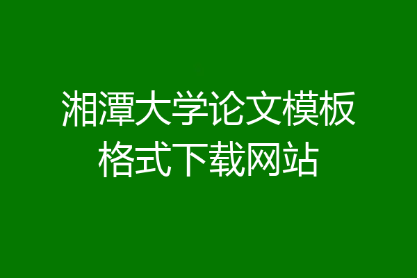 湘潭大学论文模板格式下载网站