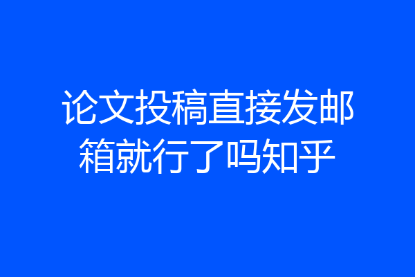 论文投稿直接发邮箱就行了吗知乎