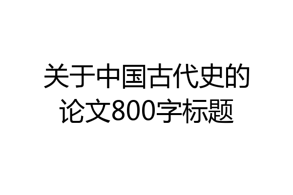 关于中国古代史的论文800字标题