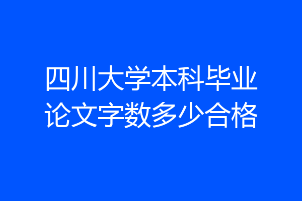 四川大学本科毕业论文字数多少合格