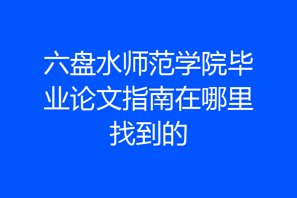 六盘水师范学院毕业论文指南在哪里找到的
