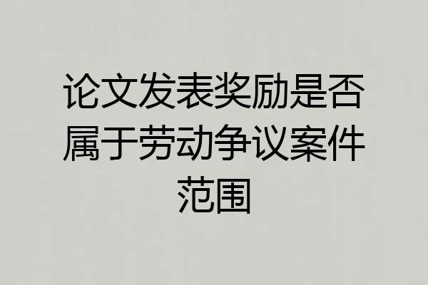 论文发表奖励是否属于劳动争议案件范围