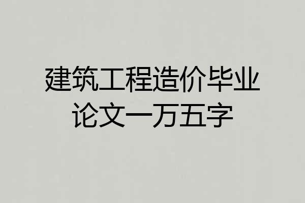 建筑工程造价毕业论文一万五字