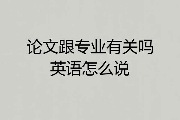论文跟专业有关吗英语怎么说