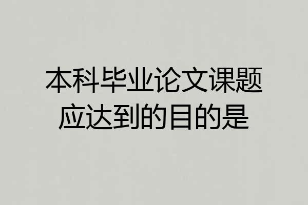 本科毕业论文课题应达到的目的是