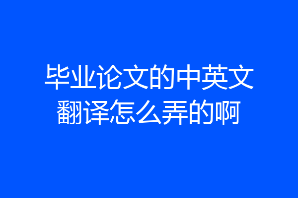毕业论文的中英文翻译怎么弄的啊