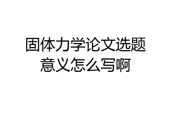 固体力学论文选题意义怎么写啊