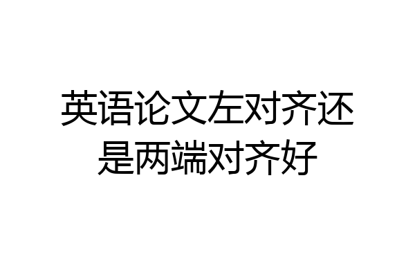 英语论文左对齐还是两端对齐好