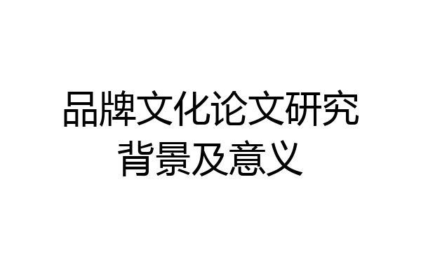 品牌文化论文研究背景及意义