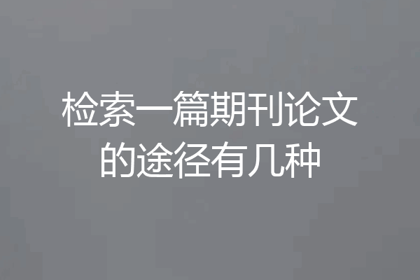 检索一篇期刊论文的途径有几种
