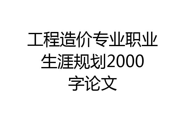 工程造价专业职业生涯规划2000字论文