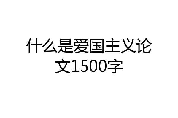 什么是爱国主义论文1500字