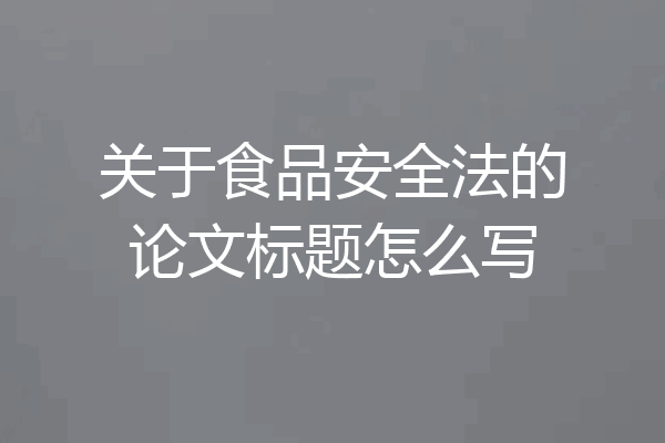关于食品安全法的论文标题怎么写