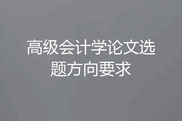高级会计学论文选题方向要求