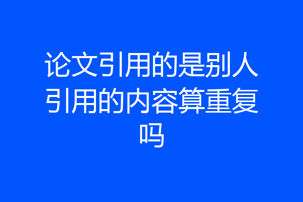 论文引用的是别人引用的内容算重复吗